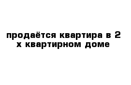 продаётся квартира в 2-х квартирном доме